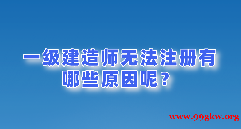 一级建造师无法注册有哪些原因呢？