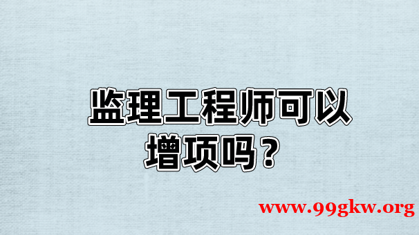 监理工程师可以增项吗？