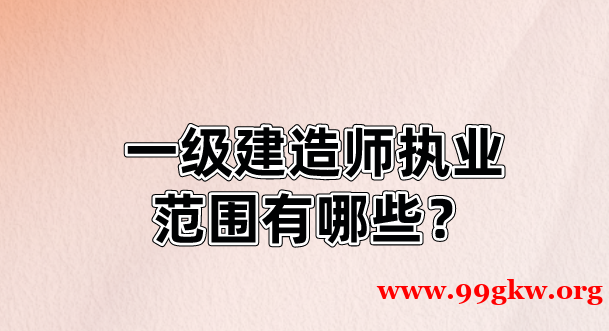 一级建造师执业范围有哪些？