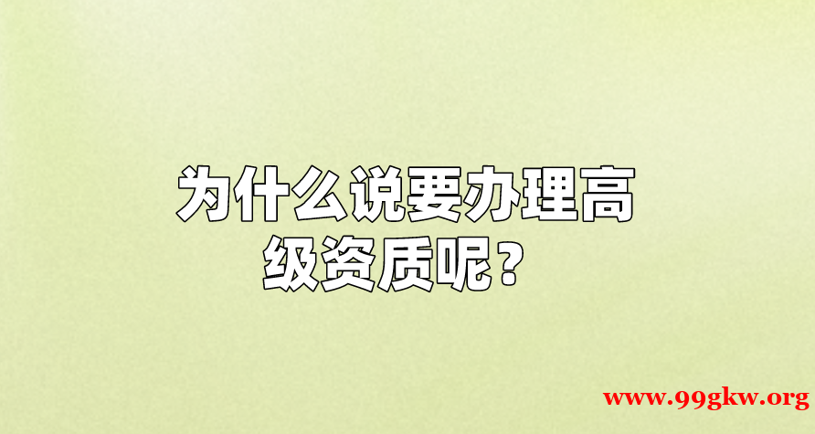 为什么说要办理高级资质呢？