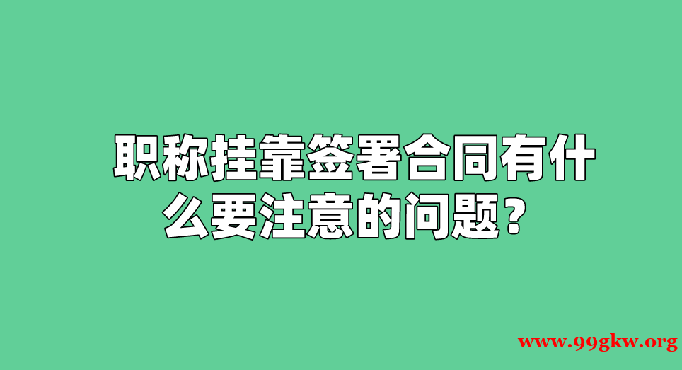 职称挂靠签署合同有什么要注意的问题？