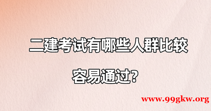 二建考试有哪些人群比较容易通过？