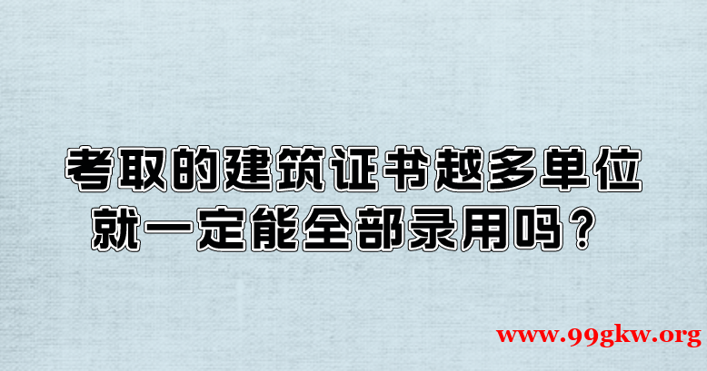 考取的建筑证书越多单位就一定能全部录用吗？