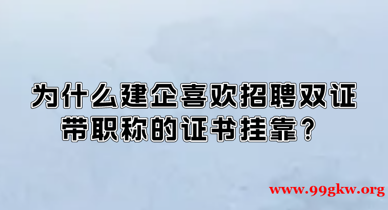 为什么建企喜欢招聘双证带职称的证书挂靠？