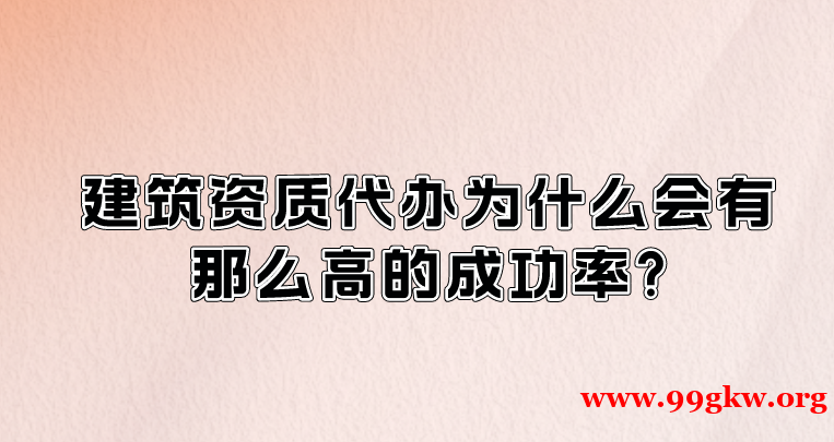 建筑资质代办为什么会有那么高的成功率?