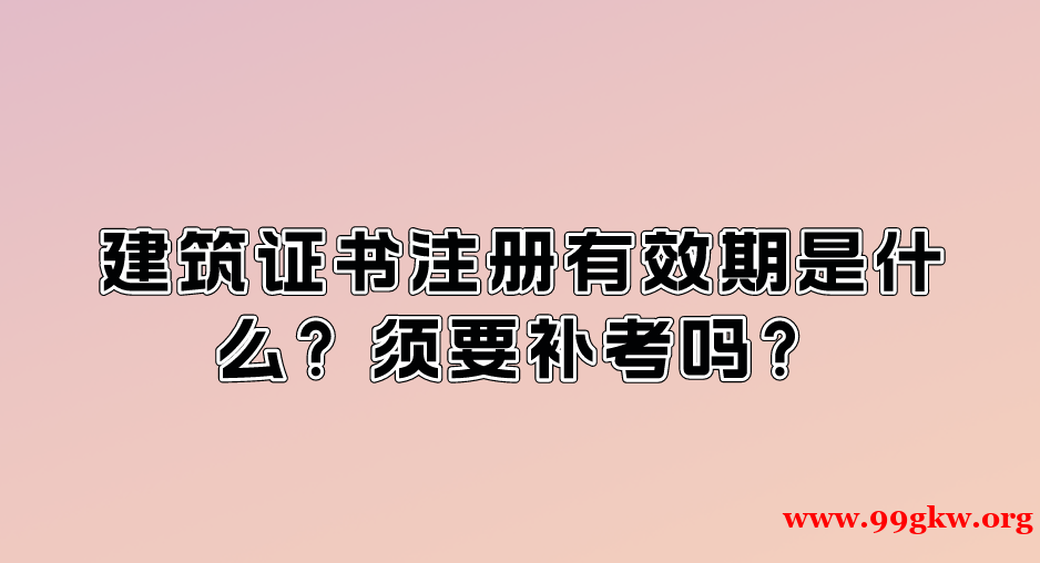 建筑证书注册有效期是什么？须要补考吗？