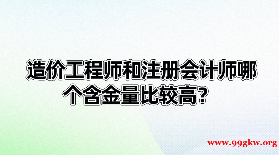 造价工程师和注册会计师哪个含金量比较高？