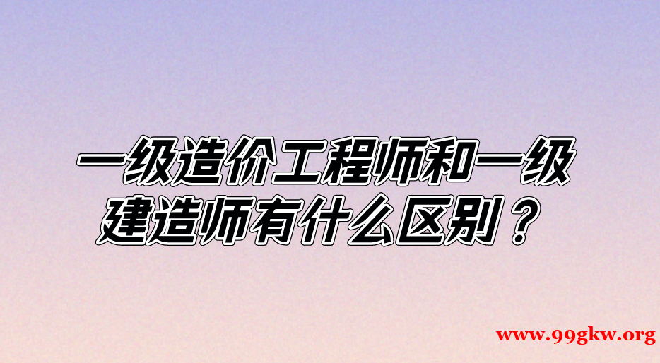 一级造价工程师和一级建造师有什么区别？