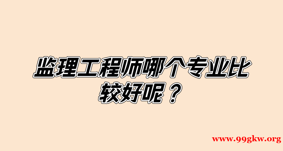 监理工程师哪个专业比较好呢？