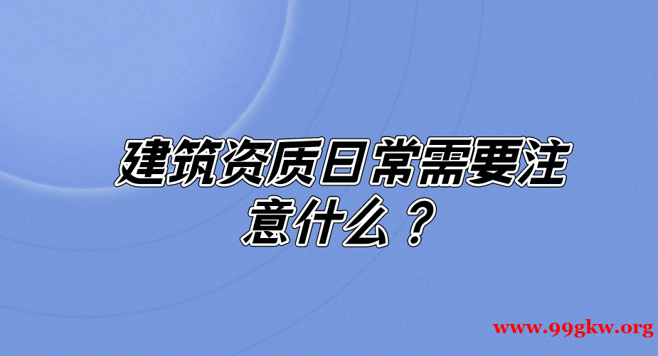 建筑资质日常需要注意什么？g