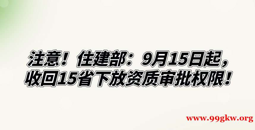 注意！住建部：9月15日起，收回15省下放资质审批权限！