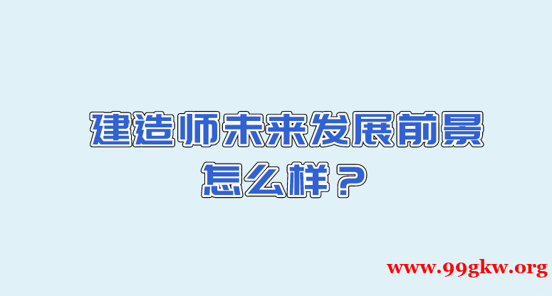 建造师未来发展前景怎么样？