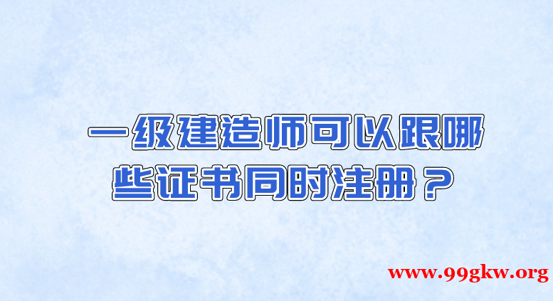 一级建造师可以跟哪些证书同时注册？