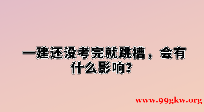 一建还没考完就跳槽，会有什么影响？