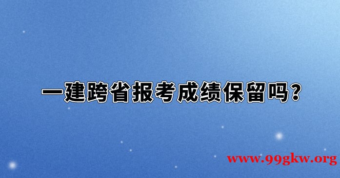 一建跨省报考成绩保留吗？