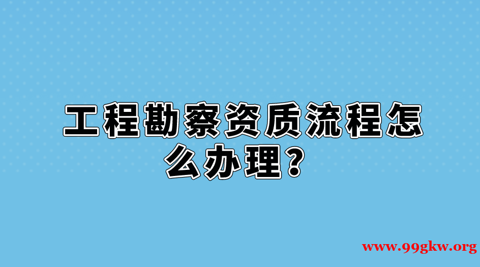 工程勘察资质流程怎么办理？