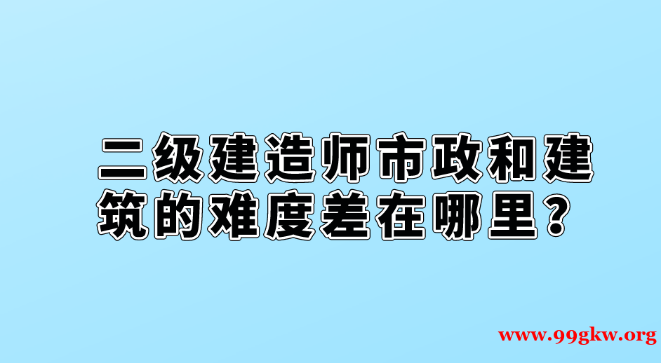 二级建造师市政和建筑的难度差在哪里？