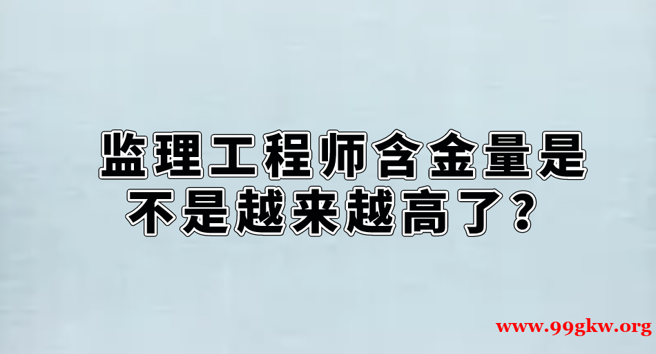 监理工程师含金量是不是越来越高了？