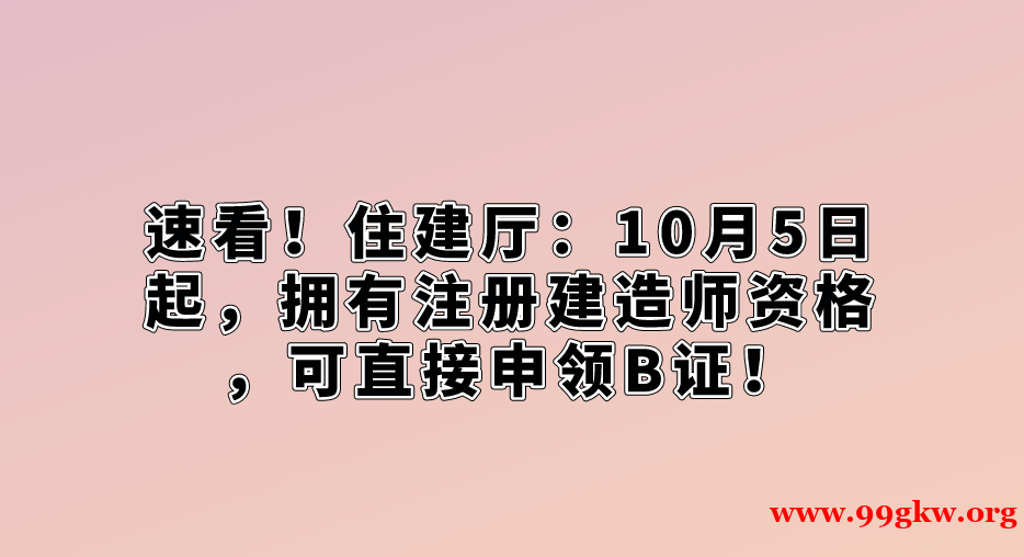 速看！住建厅：10月5日起，拥有注册建造师资格，可直接申领B证！