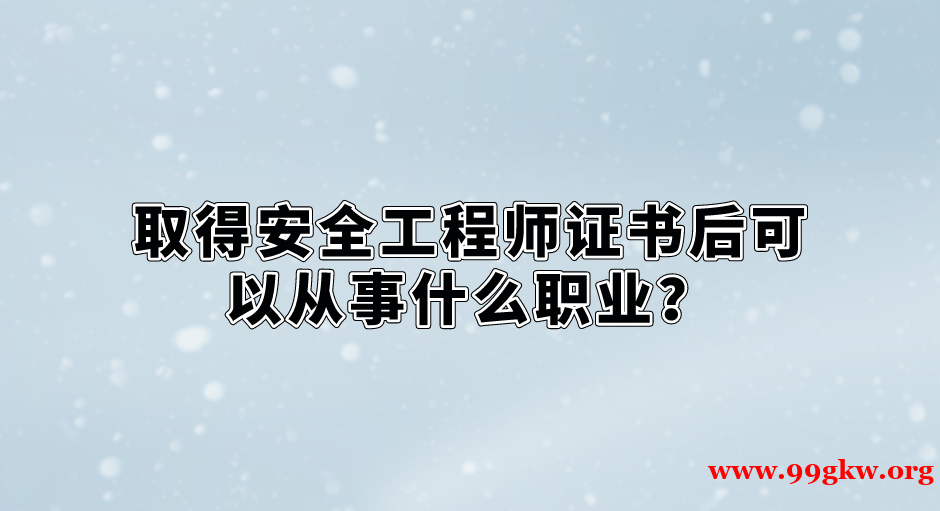 取得安全工程师证书后可以从事什么职业？