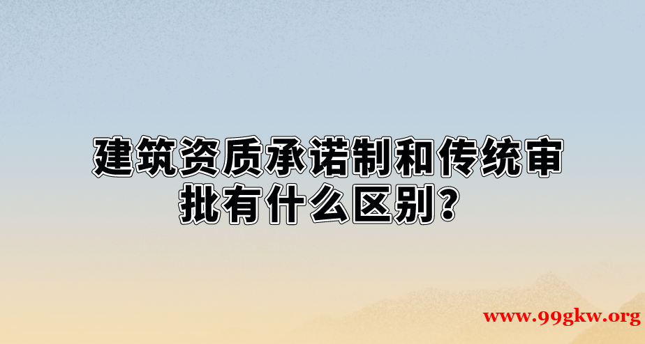 建筑资质承诺制和传统审批有什么区别？