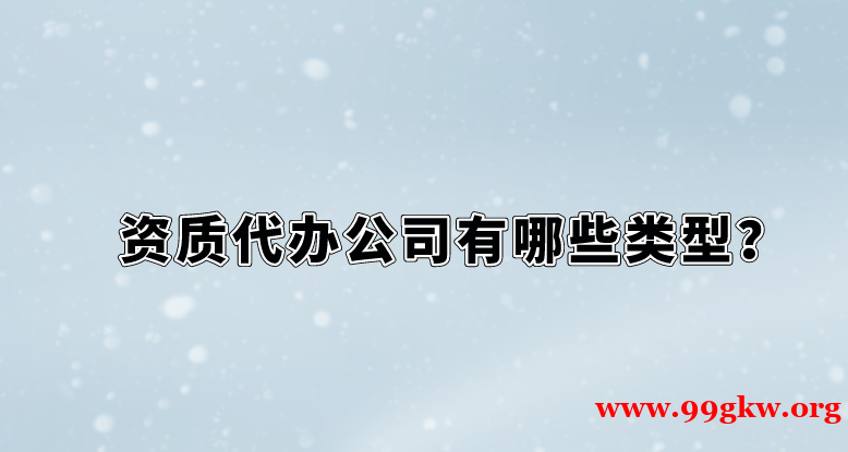 资质代办公司有哪些类型？