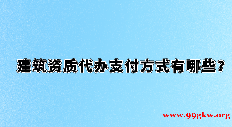 建筑资质代办支付方式有哪些？