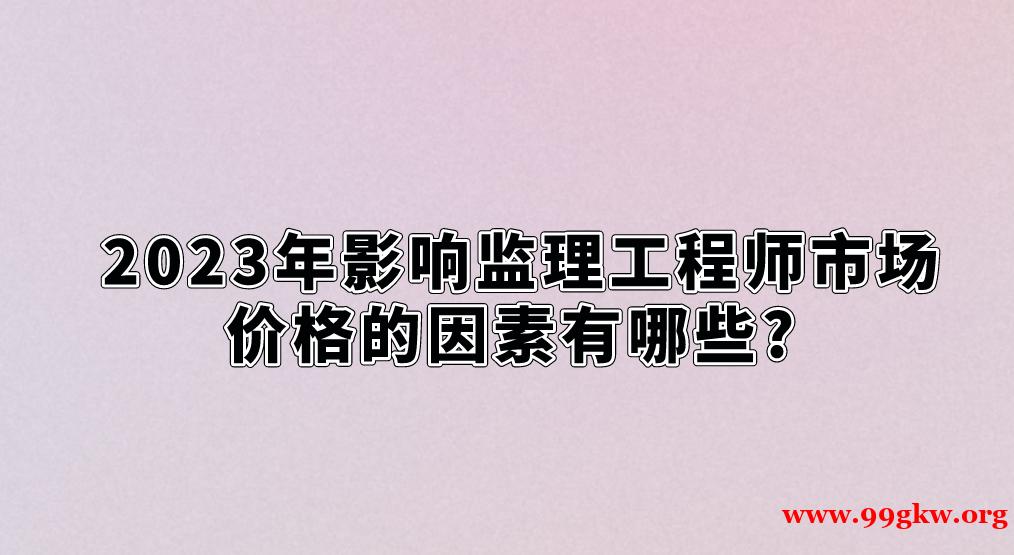 2023年影响监理工程师市场价格的因素有哪些?　