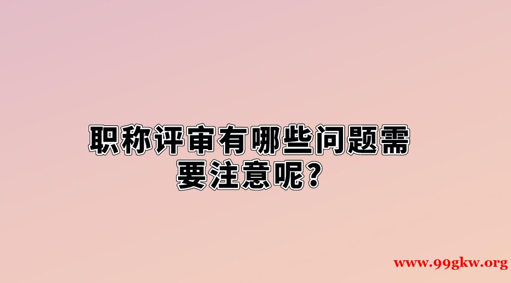 职称评审有哪些问题需要注意呢?