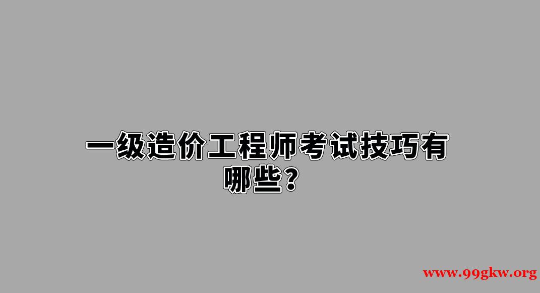 一级造价工程师考试技巧有哪些？