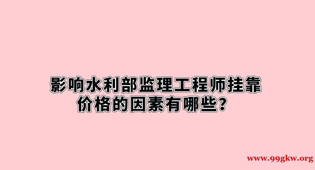 影响水利部监理工程师挂靠价格的因素有哪些？