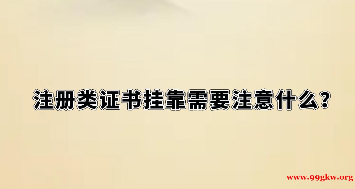 注册类证书挂靠需要注意什么？