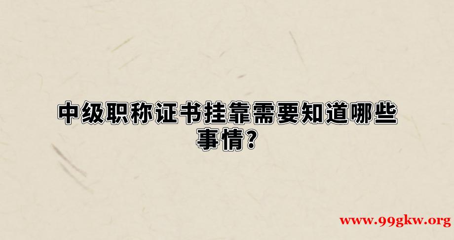 中级职称证书挂靠需要知道哪些事情?