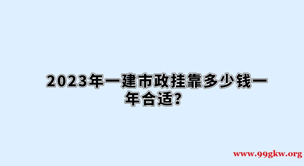 2023年一建市政挂靠多少钱一年合适？