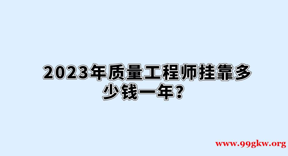 2023年质量工程师挂靠多少钱一年？