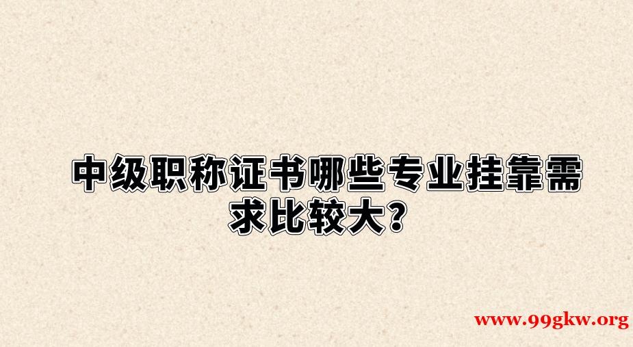 中级职称证书哪些专业挂靠需求比较大？