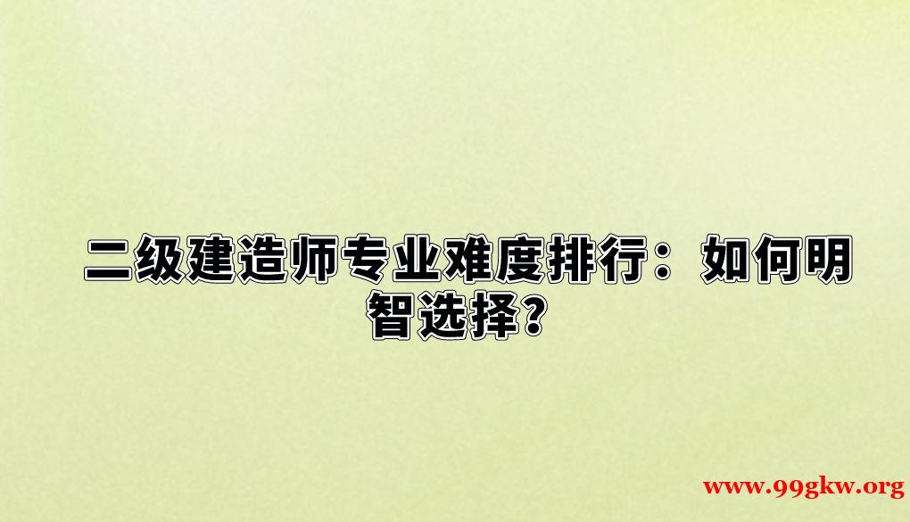 二级建造师专业难度排行：如何明智选择？