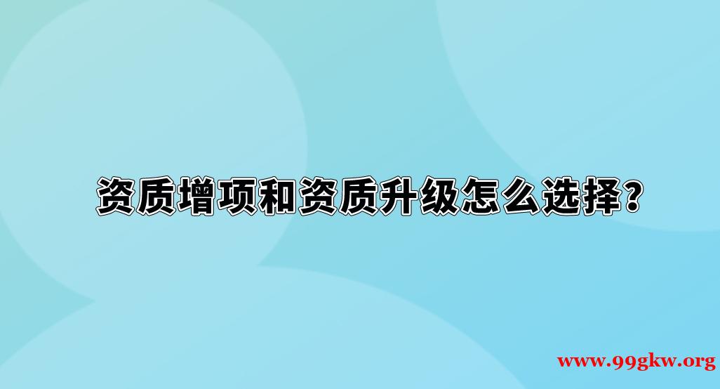 资质增项和资质升级怎么选择？