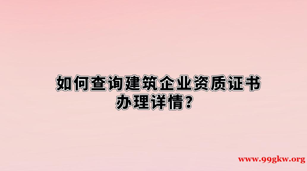 如何查询建筑企业资质证书办理详情？