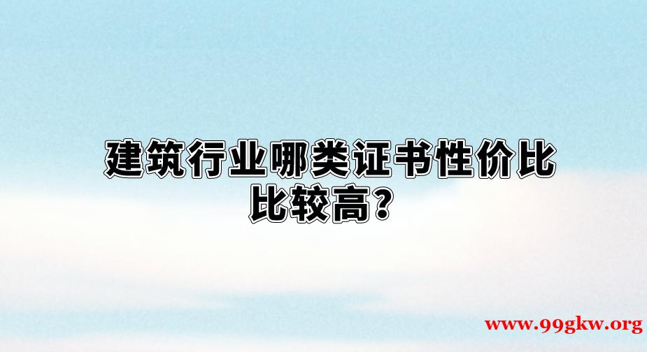 建筑行业哪类证书性价比比较高？