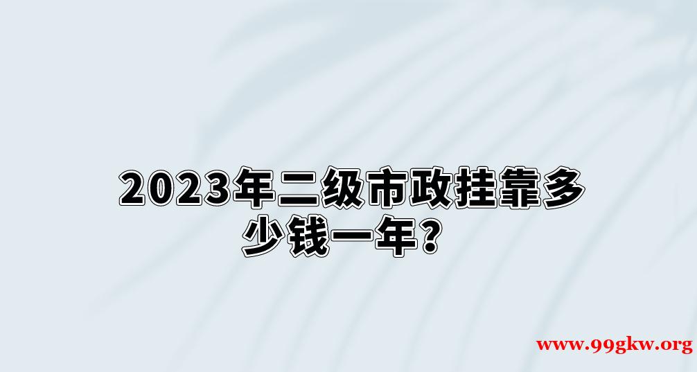 2023年二级市政挂靠多少钱一年？