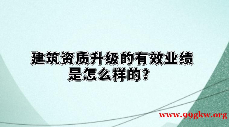 建筑资质升级的有效业绩是怎么样的？