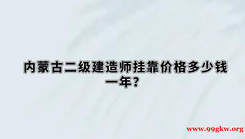 内蒙古二级建造师挂靠价格多少钱一年？！