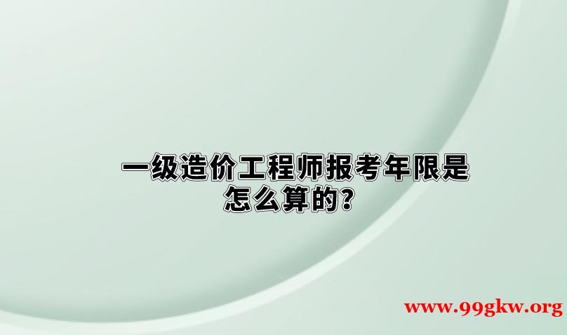 一级造价工程师报考年限是怎么算的？