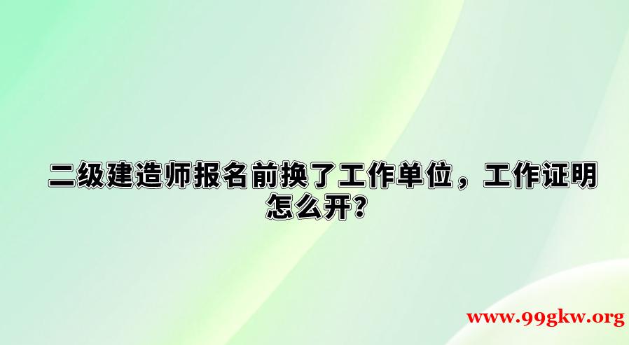 二级建造师报名前换了工作单位，工作证明怎么开？