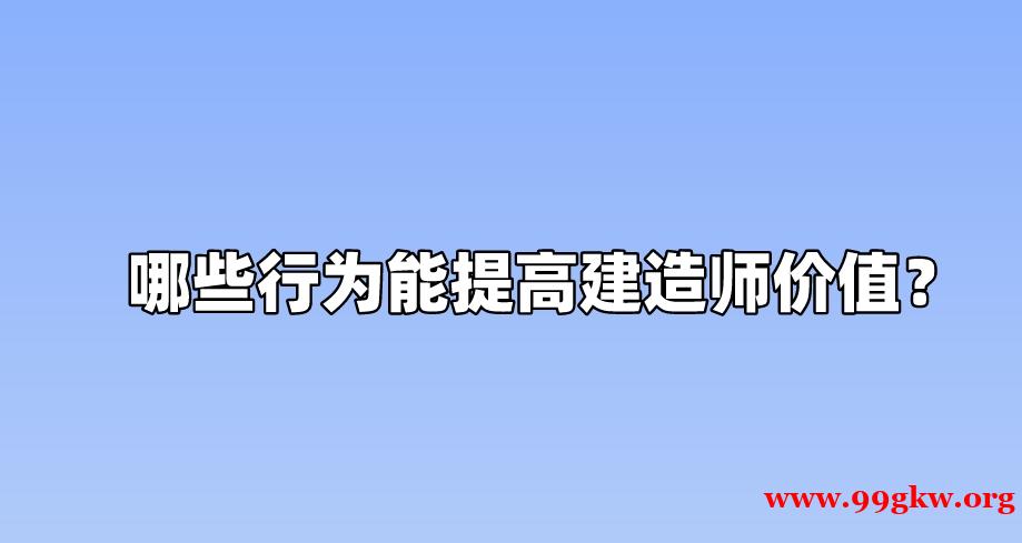 哪些行为能提高建造师价值？