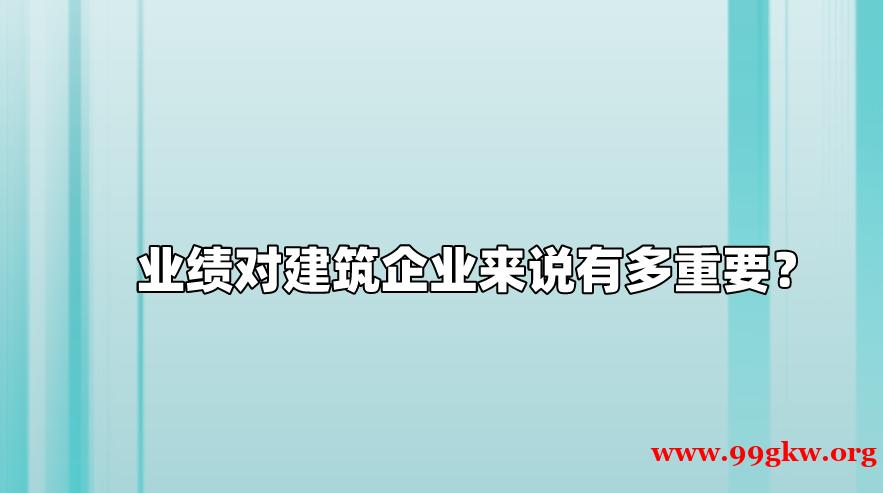 业绩对建筑企业来说有多重要？