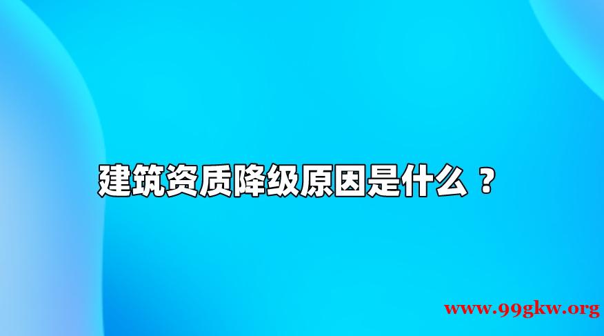 建筑资质降级原因是什么 ？