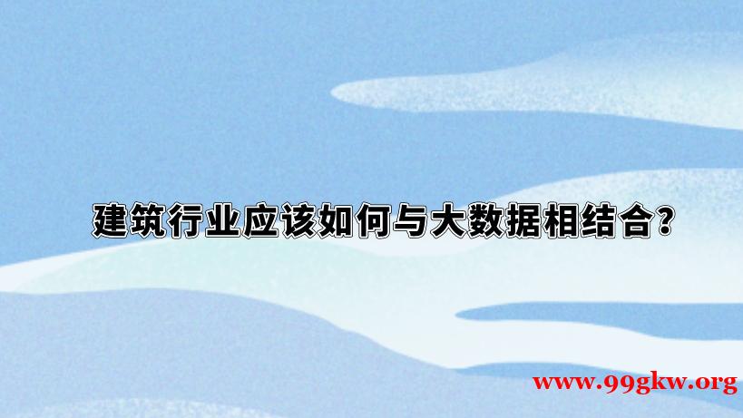 建筑行业应该如何与大数据相结合？