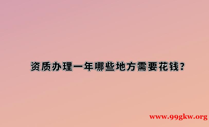 资质办理一年哪些地方需要花钱？